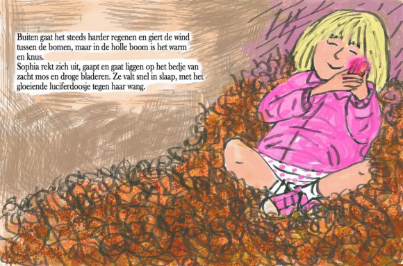 Page 30 and 31 Outside it's still raining really hard and the wind is howling through the trees, but inside the hollow tree it's warm and cosy. Sophia stretches, yawns and lies down on the soft bed of moss and dried leaves. She falls asleep with the warm glowing matchbox against her cheek.