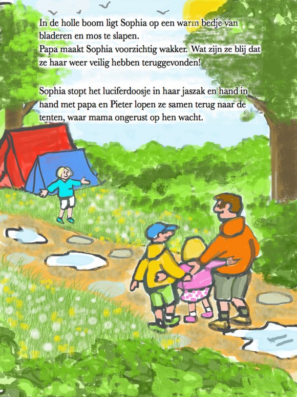 Page 34 and 35 Inside the hollow tree on a warm bed of leaves and moss, Sophia is lying fast asleep. Dad carefully wakes Sophia up. Oh they are all so glad that they have found Sophia safe and sound! Sophia puts the matchbox inside her jacket pocket and hand in hand with her daddy and Peter they walk back to the tents, where mummy is anxiously waiting their return.